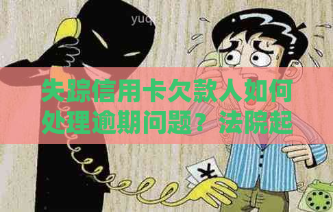 失踪信用卡欠款人如何处理逾期问题？法院起诉前的解决办法