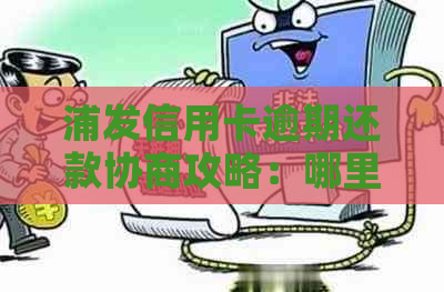 浦发信用卡逾期还款协商攻略：哪里可以寻求帮助？