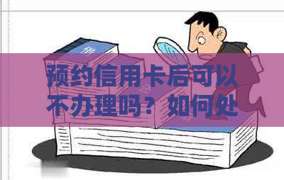 预约信用卡后可以不办理吗？如何处理？