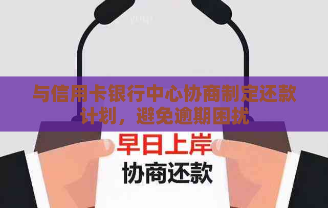 与信用卡银行中心协商制定还款计划，避免逾期困扰