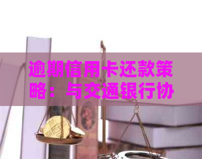 逾期信用卡还款策略：与交通银行协商的有效方法