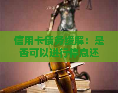 信用卡债务缓解：是否可以进行停息还款以及如何协商减免利息？