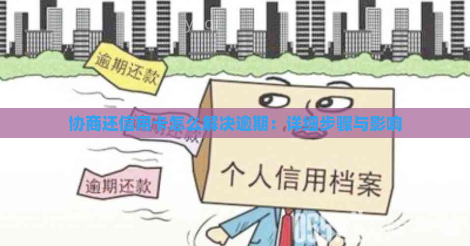 协商还信用卡怎么解决逾期：详细步骤与影响