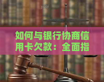 如何与银行协商信用卡欠款：全面指南解答您可能遇到的问题