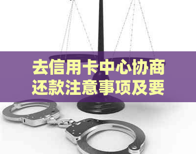 去信用卡中心协商还款注意事项及要求签文件