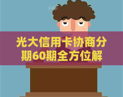 光大信用卡协商分期60期全方位解析：如何申请、利率、还款方式等详细指南