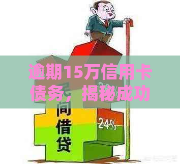 逾期15万信用卡债务，揭秘成功自救策略与还款方法