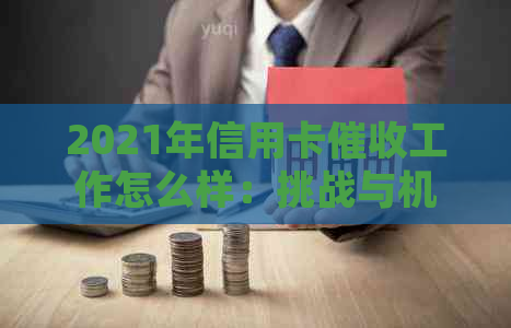 2021年信用卡工作怎么样：挑战与机遇并存