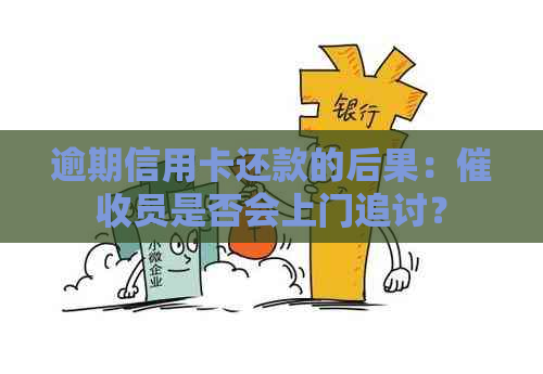 逾期信用卡还款的后果：员是否会上门追讨？