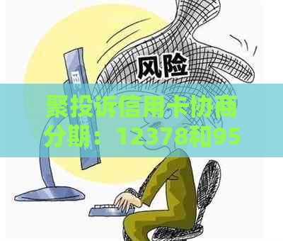 聚投诉信用卡协商分期：12378和95188哪个更合适？