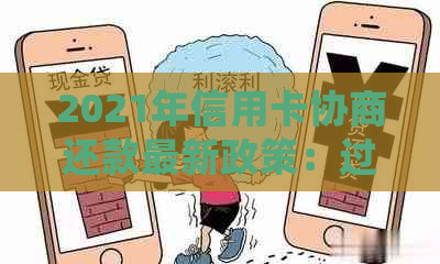 2021年信用卡协商还款最新政策：过程、结果与后果，以及是否会停用。