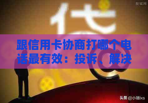 跟信用卡协商打哪个电话最有效：投诉、解决问题和中心协商