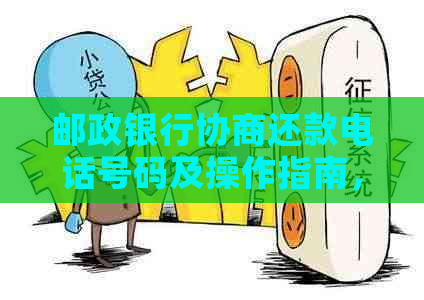 邮政银行协商还款电话号码及操作指南，如何进行有效协商还款？