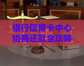 银行信用卡中心协商还款全攻略：如何确保安全、高效地解决逾期还款问题