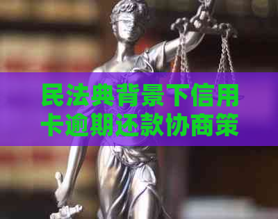 民法典背景下信用卡逾期还款协商策略与实践