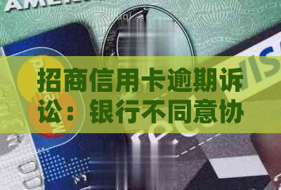 招商信用卡逾期诉讼：银行不同意协商，借款人面临还款困境怎么办？