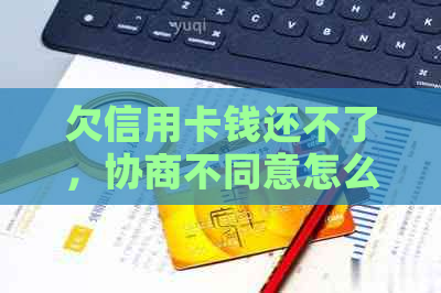 欠信用卡钱还不了，协商不同意怎么办？