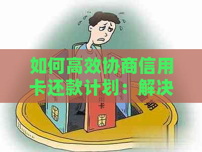 如何高效协商信用卡还款计划：解决用户关心的问题