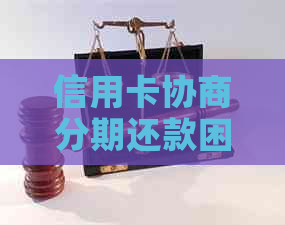 信用卡协商分期还款困难怎么办：全面解决方案和建议