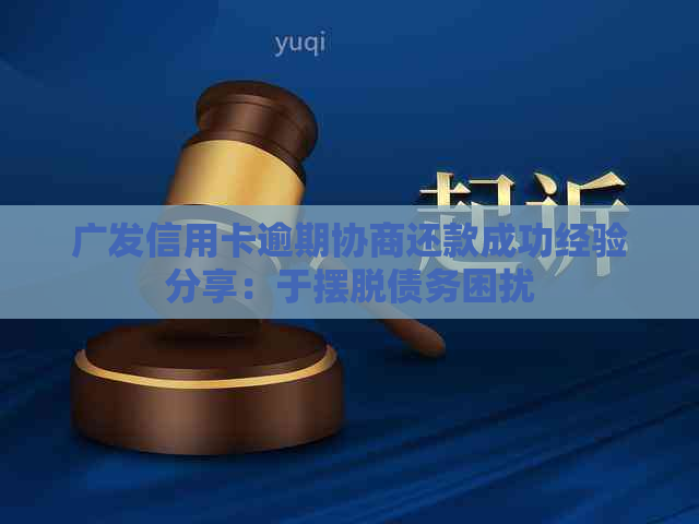 广发信用卡逾期协商还款成功经验分享：于摆脱债务困扰