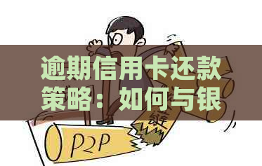 逾期信用卡还款策略：如何与银行进行有效协商