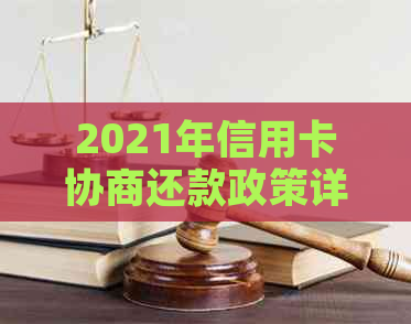 2021年信用卡协商还款政策详解：结果、时间与停用关系，民法典影响。