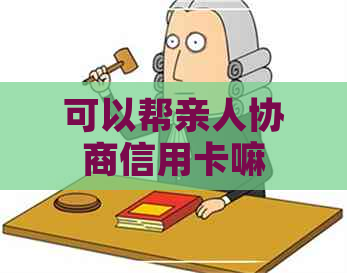 可以帮亲人协商信用卡嘛