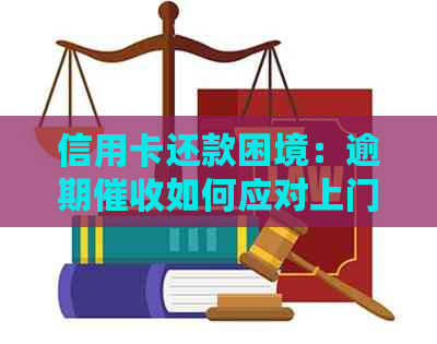 信用卡还款困境：逾期如何应对上门压力？