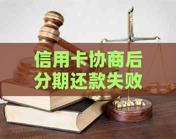 信用卡协商后分期还款失败的后果及解决办法，为用户全面解答信用卡债务问题