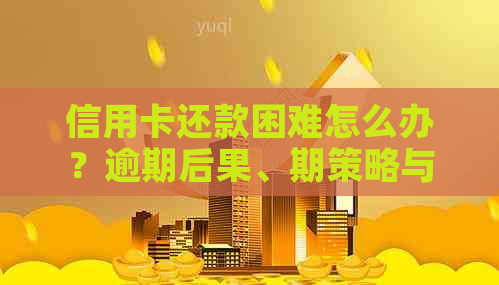 信用卡还款困难怎么办？逾期后果、期策略与解决方案全面解析！