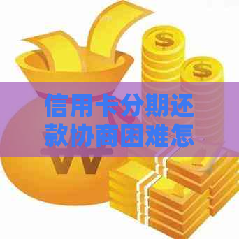 信用卡分期还款协商困难怎么办？全面解决方案助你应对困境