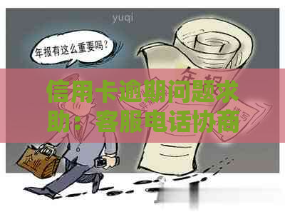 信用卡逾期问题求助：客服电话协商还款方案