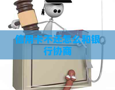 信用卡不还怎么和银行协商