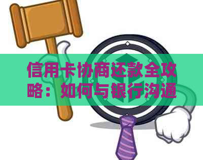 信用卡协商还款全攻略：如何与银行沟通以降低利息和长还款期限