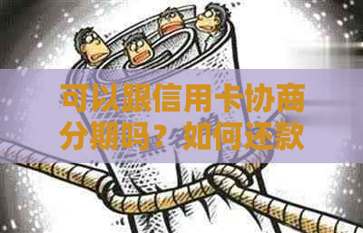 可以跟信用卡协商分期吗？如何还款？只还本金可行吗？欠款可申请协商还款。