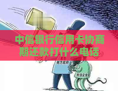 中信银行信用卡协商期还款打什么电话商量