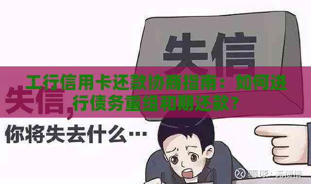 工行信用卡还款协商指南：如何进行债务重组和期还款？