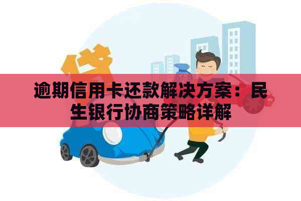 逾期信用卡还款解决方案：民生银行协商策略详解