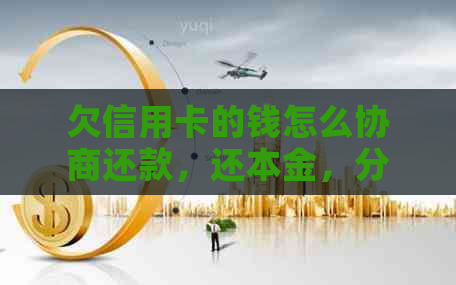 欠信用卡的钱怎么协商还款，还本金，分期还款，期还款——方案