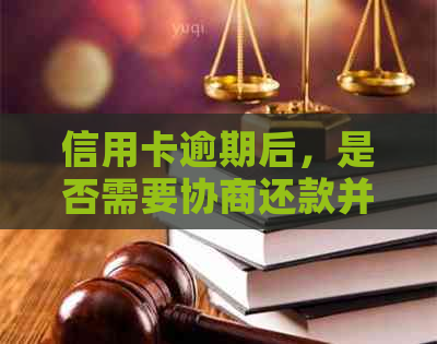 信用卡逾期后，是否需要协商还款并注销？最新资讯解读