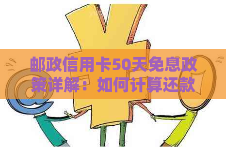 邮政信用卡50天免息政策详解：如何计算还款金额及期限，享受更多优！