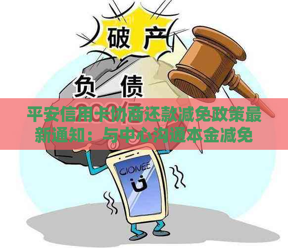 平安信用卡协商还款减免政策最新通知：与中心沟通本金减免