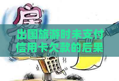 出国旅游时未支付信用卡欠款的后果及处理方法