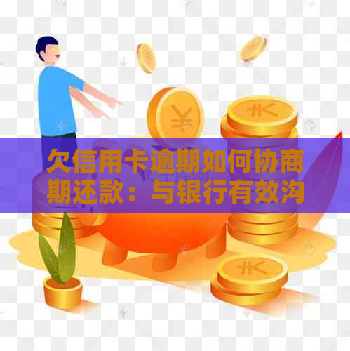 欠信用卡逾期如何协商期还款：与银行有效沟通策略