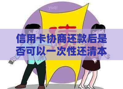 信用卡协商还款后是否可以一次性还清本金及利息？如何操作？