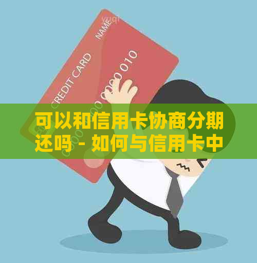 可以和信用卡协商分期还吗 - 如何与信用卡中心协商还款计划