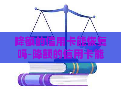 降额的信用卡能恢复吗-降额的信用卡能恢复吗安全吗-降额的信用卡还能提额吗