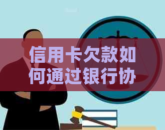 信用卡欠款如何通过银行协商实现有效还款？