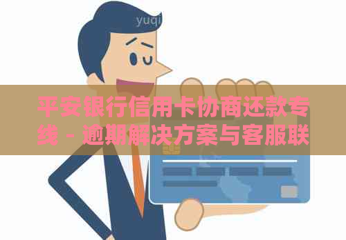 平安银行信用卡协商还款专线 - 逾期解决方案与客服联系方式