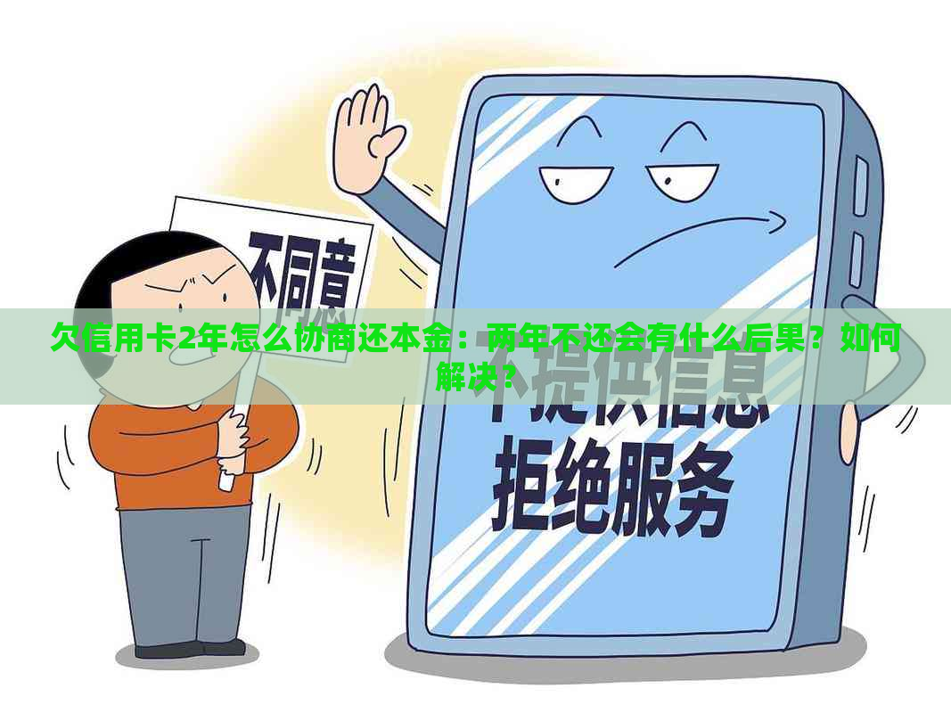 欠信用卡2年怎么协商还本金：两年不还会有什么后果？如何解决？